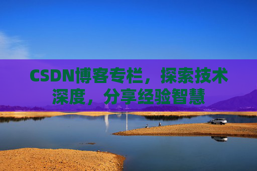 CSDN博客专栏，探索技术深度，分享经验智慧